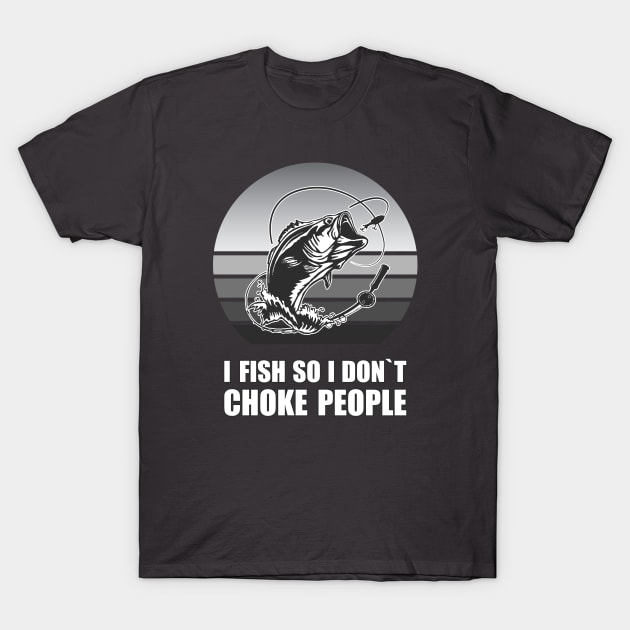 I FISH SO I DONT CHOKE PEOPLE T-Shirt by Amrshop87